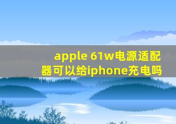 apple 61w电源适配器可以给iphone充电吗